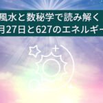 風水と数秘学で読み解く：6月27日と627のエネルギー