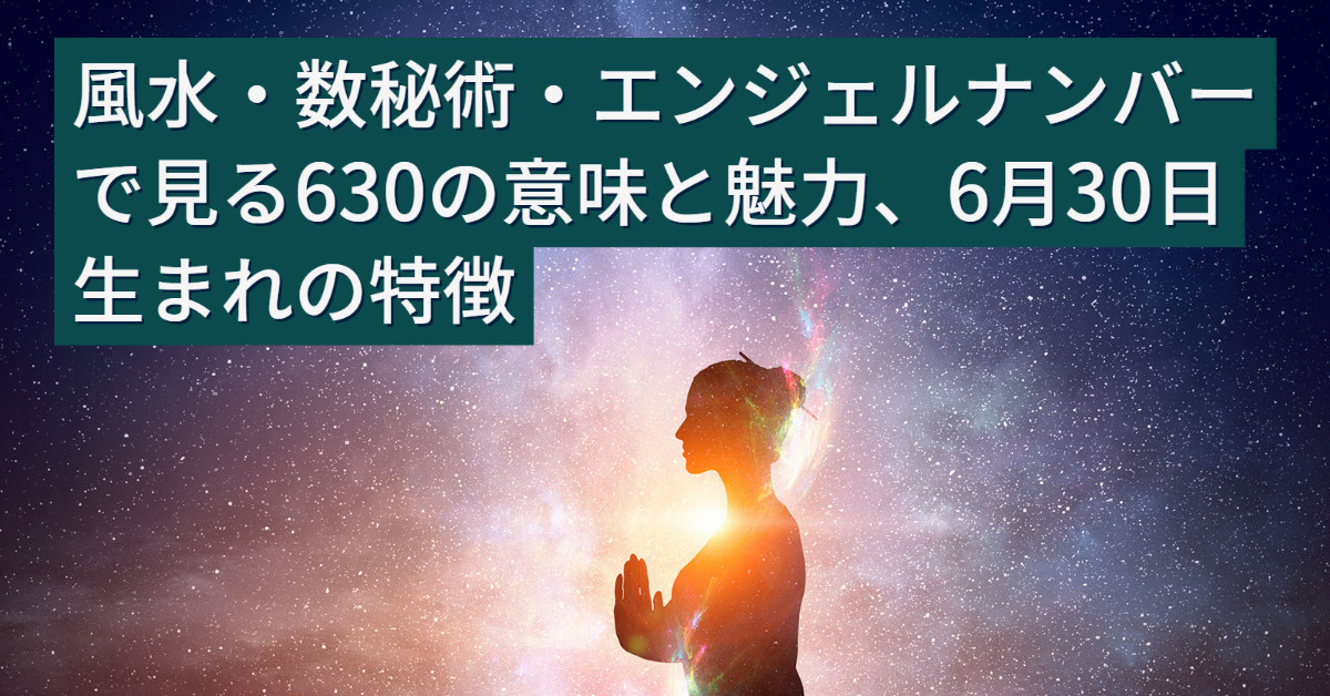 風水・数秘術・エンジェルナンバーで見る630の意味と魅力、6月30日生まれの特徴