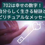 702は幸せの数字！自分らしく生きる秘訣とスピリチュアルなメッセージ