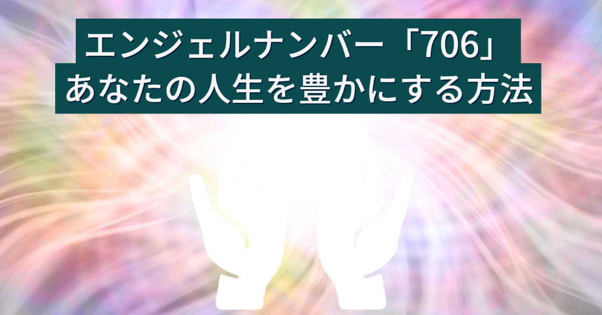 エンジェルナンバー「706」のメッセージ：あなたの人生を豊かにする方法