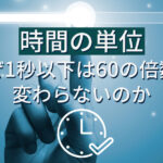 時間の単位：なぜ1秒以下は60の倍数で変わらないのか