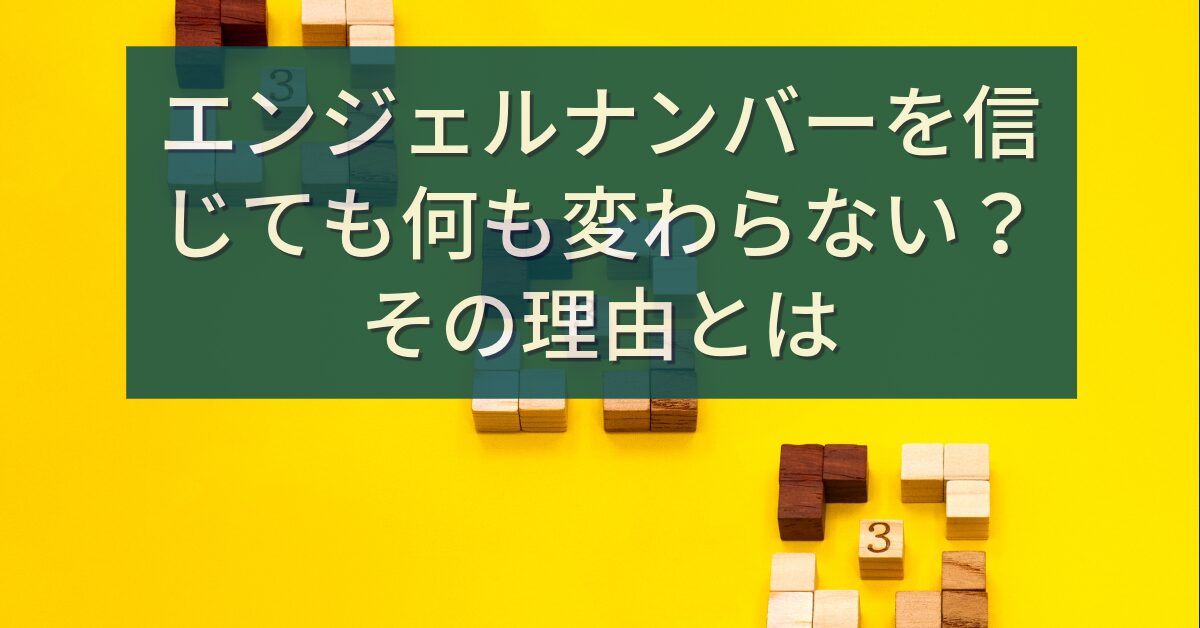 エンジェルナンバーを信じても何も変わらない？その理由とは