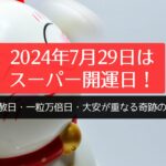 2024年7月29日はスーパー開運日！天赦日・一粒万倍日・大安が重なる奇跡の日