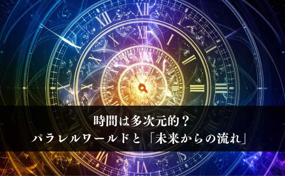 時間は多次元的?パラレルワールドと「未来からの流れ」