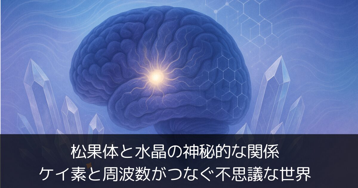 松果体と水晶の神秘的な関係：ケイ素と周波数がつなぐ不思議な世界