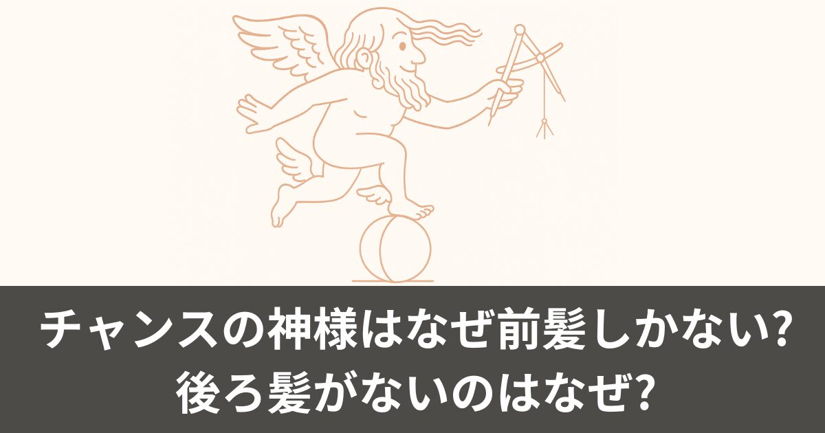 チャンスの神様はなぜ前髪しかない?後ろ髪がないのはなぜ?
